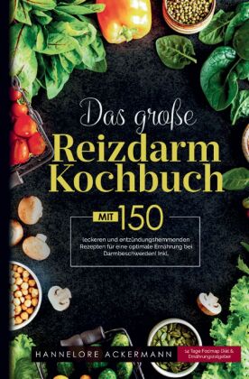 Das große Reizdarm Kochbuch! Inklusive 14 Tage Nährwerteangaben und Ernährungsratgeber! 1. Auflage 