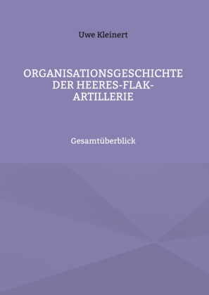Organisationsgeschichte der HeeresFlakArtillerie von Uwe Kleinert