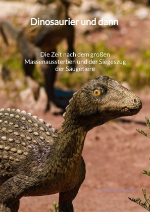 Dinosaurier und dann - Die Zeit nach dem großen Massenaussterben und der Siegeszug der Säugetiere 