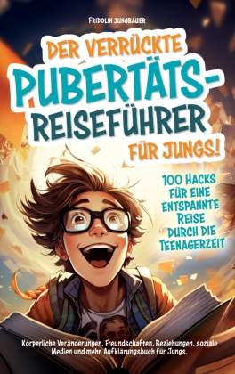 Der verrückte Pubertäts-Reiseführer für Jungs! 100 Hacks für eine entspannte Reise durch die Teenagerzeit. 
