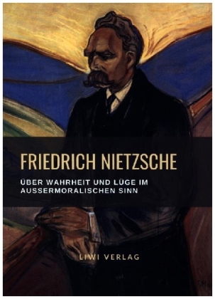 Friedrich Nietzsche Über Wahrheit und Lüge im außermoralischen Sinn