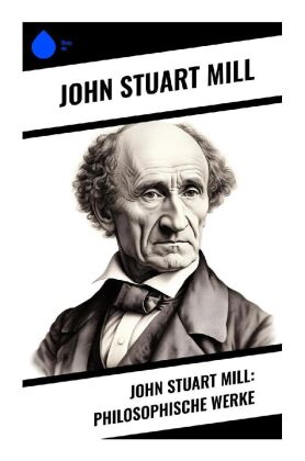 John Stuart Mill: Philosophische Werke 