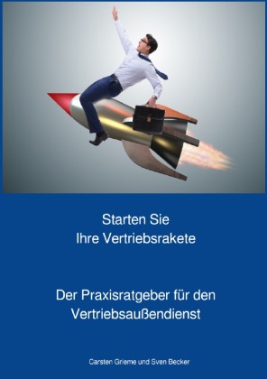 Starten Sie Ihre Vertriebsrakete - Praxisratgeber für den Außendienst 