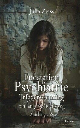 Endstation Psychiatrie - Triggerwarnung - Ein langer Leidensweg - Autobiografie