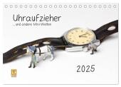 Uhraufzieher ... und andere Mini-Welten (Tischkalender 2025 DIN A5 quer), CALVENDO Monatskalender
