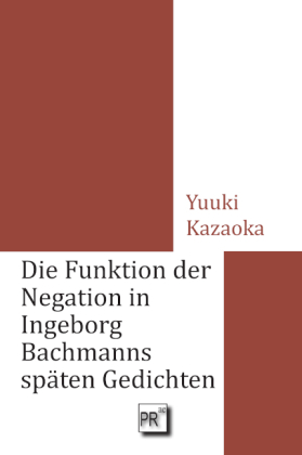 Kazaoka, Yuuki: Die Funktion der Negation in Ingeborg Bachmanns späten Gedichten