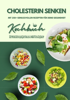 Cholesterin senken: Kochbuch mit 250+ genussvollen Rezepten für deine Gesundheit (Cholesterinbewusst kochen zur natürlic 