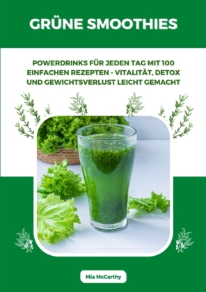 Grüne Smoothies: Powerdrinks für jeden Tag mit 100 einfachen Rezepten - Vitalität, Detox und Gewichtsverlust leicht gema 