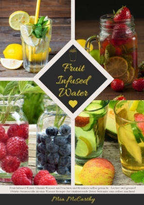 Fruit Infused Water: Vitamin Wasser mit Früchten und Kräutern selbst gemacht - Lecker und gesund! (Guide: Genussvolle Ar 