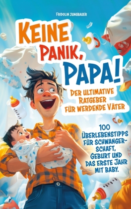 Keine Panik, Papa! 100 Überlebenstipps für Schwangerschaft, Geburt und das erste Jahr mit Baby. Der ultimative Ratgeber 