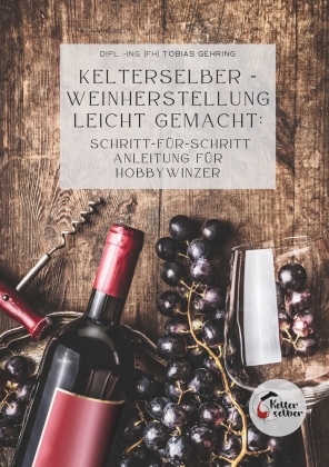 Kelterselber -Weinherstellung leicht gemacht: Schritt-für-Schritt Anleitung für Hobbywinzer 