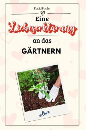 Eine Liebeserklärung an das Gärtnern - Die große Hommage - das perfekte Geschenk für Weihnachten und Geburtstag und jede 