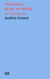 András Szántó. The Future of the Art World. 40 Dialogues