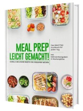 Meal Prep leicht gemacht! Schnelle und leckere Rezepte für stressfreie Wochen - Das Meal Prep Kochbuch für jeden Tag | I